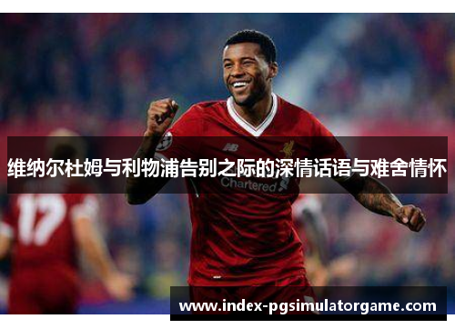 维纳尔杜姆与利物浦告别之际的深情话语与难舍情怀