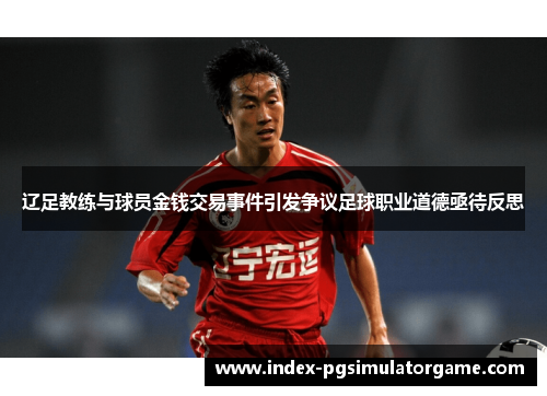 辽足教练与球员金钱交易事件引发争议足球职业道德亟待反思 辽足教练与球员金钱交易事件引发争议足球职业道德亟待反思