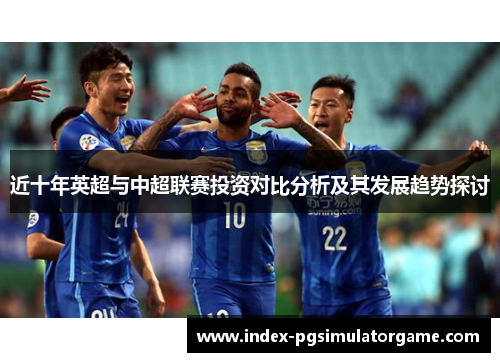 近十年英超与中超联赛投资对比分析及其发展趋势探讨 近十年英超与中超联赛投资对比分析及其发展趋势探讨