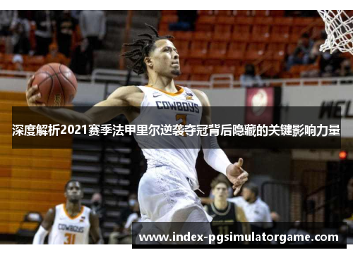 深度解析2021赛季法甲里尔逆袭夺冠背后隐藏的关键影响力量