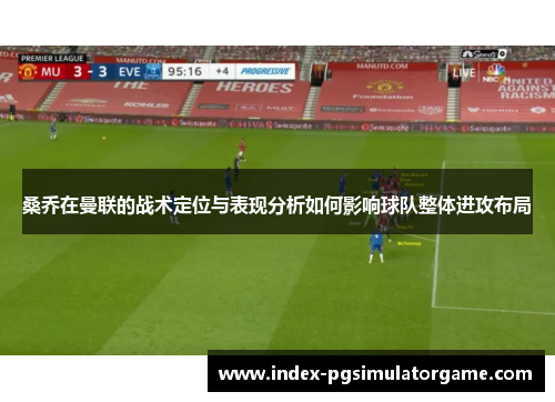 桑乔在曼联的战术定位与表现分析如何影响球队整体进攻布局 桑乔在曼联的战术定位与表现分析如何影响球队整体进攻布局