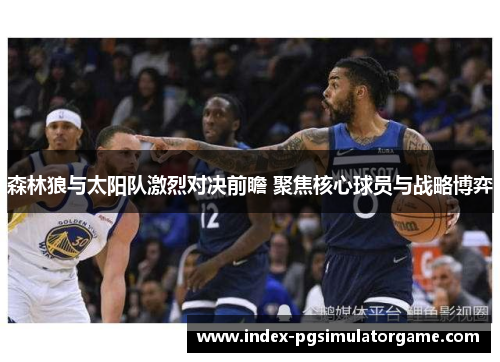森林狼与太阳队激烈对决前瞻 聚焦核心球员与战略博弈 森林狼与太阳队激烈对决前瞻 聚焦核心球员与战略博弈
