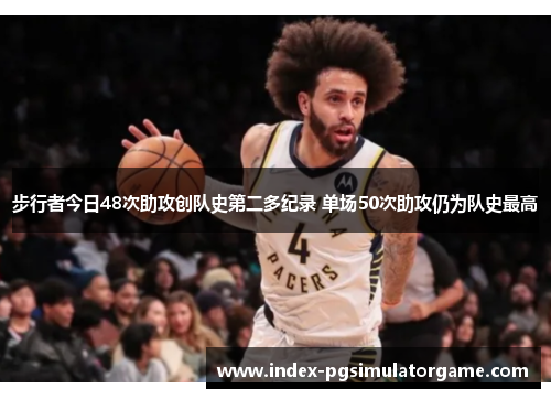 步行者今日48次助攻创队史第二多纪录 单场50次助攻仍为队史最高