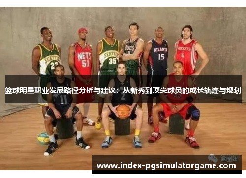 篮球明星职业发展路径分析与建议：从新秀到顶尖球员的成长轨迹与规划
