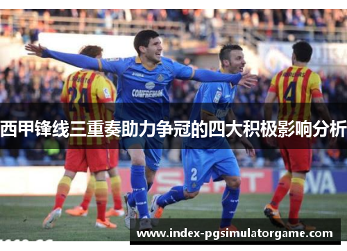 西甲锋线三重奏助力争冠的四大积极影响分析