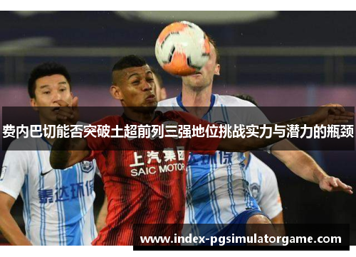 费内巴切能否突破土超前列三强地位挑战实力与潜力的瓶颈